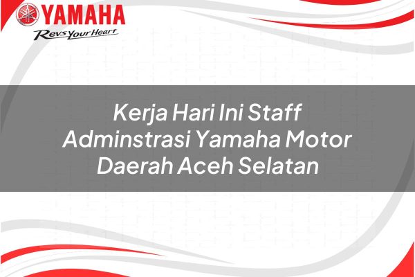 kerja hari ini staff adminstrasi yamaha motor daerah aceh selatan 1751212902