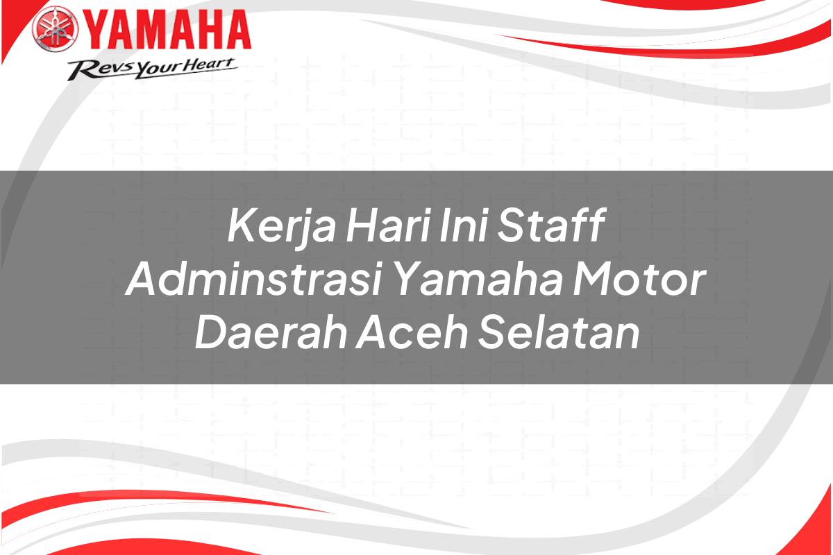 kerja hari ini staff adminstrasi yamaha motor daerah aceh selatan 1751212902