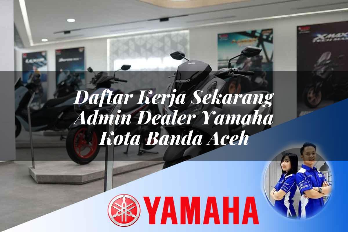 daftar kerja sekarang admin dealer yamaha kota banda aceh 1752396680