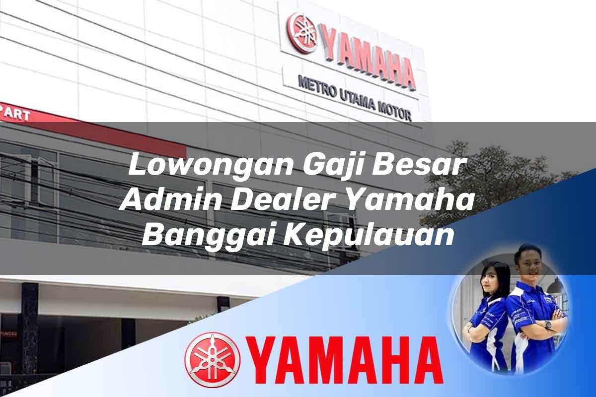 lowongan gaji besar admin dealer yamaha banggai kepulauan 1752478735