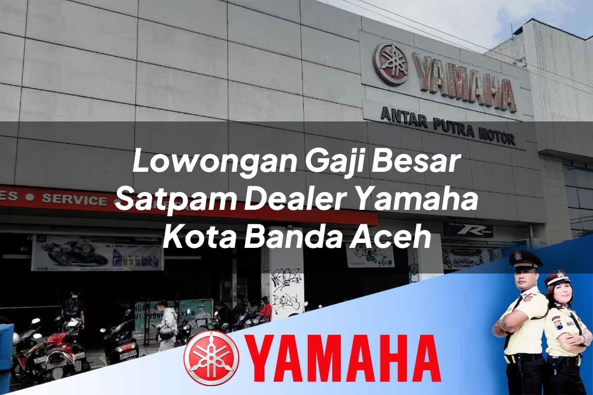 lowongan gaji besar satpam dealer yamaha kota banda aceh 1752477704